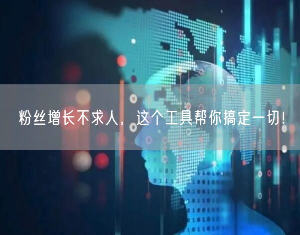 粉丝增长不求人，这个工具帮你搞定一切！