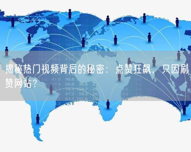 揭秘热门视频背后的秘密：点赞狂飙，只因刷赞网站？