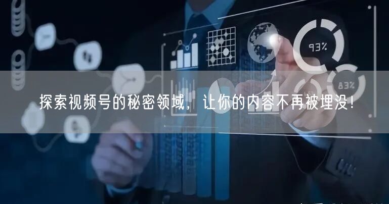 探索视频号的秘密领域，让你的内容不再被埋没！