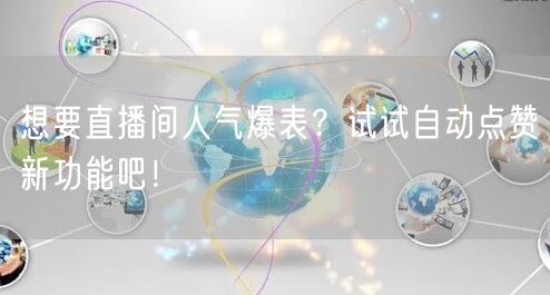 想要直播间人气爆表？试试自动点赞新功能吧！