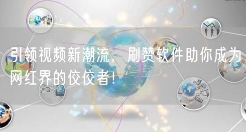 引领视频新潮流，刷赞软件助你成为网红界的佼佼者！