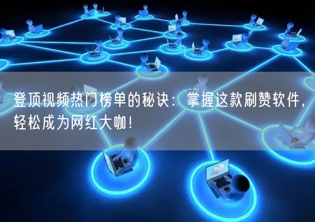 登顶视频热门榜单的秘诀：掌握这款刷赞软件，轻松成为网红大咖！