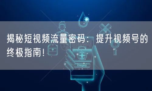 揭秘短视频流量密码：提升视频号的终极指南！