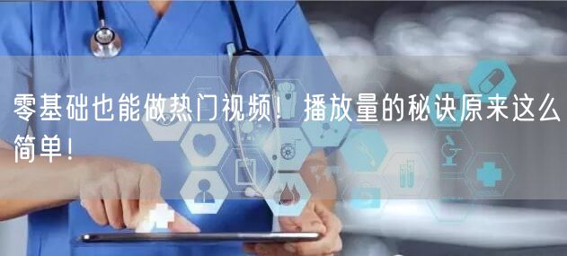 零基础也能做热门视频！播放量的秘诀原来这么简单！