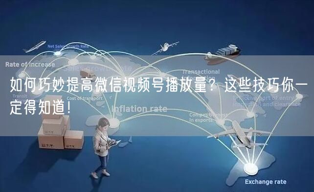 如何巧妙提高微信视频号播放量？这些技巧你一定得知道！