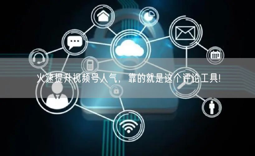 火速提升视频号人气，靠的就是这个评论工具!
