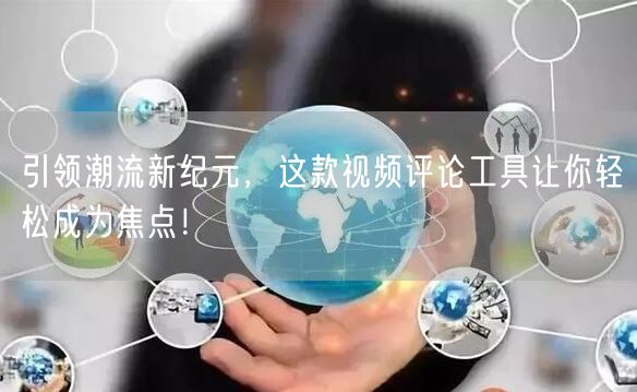 引领潮流新纪元，这款视频评论工具让你轻松成为焦点！