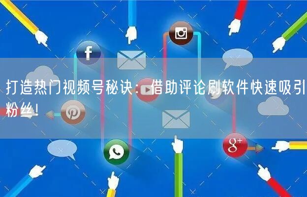 打造热门视频号秘诀：借助评论刷软件快速吸引粉丝！