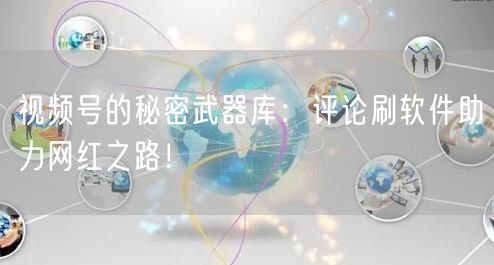 视频号的秘密武器库：评论刷软件助力网红之路！