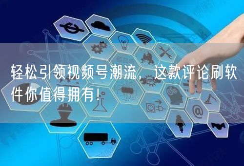 轻松引领视频号潮流，这款评论刷软件你值得拥有！