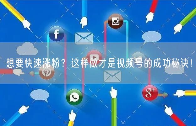 想要快速涨粉？这样做才是视频号的成功秘诀！