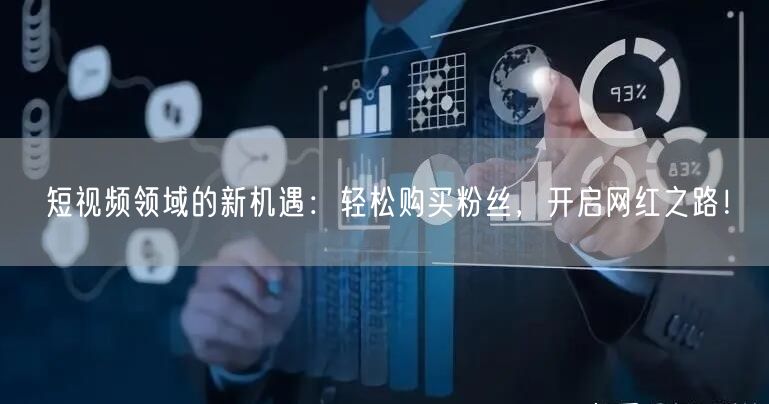 短视频领域的新机遇：轻松购买粉丝，开启网红之路！