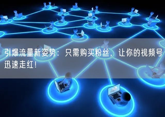 引爆流量新姿势：只需购买粉丝，让你的视频号迅速走红！