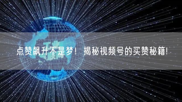 点赞飙升不是梦！揭秘视频号的买赞秘籍!