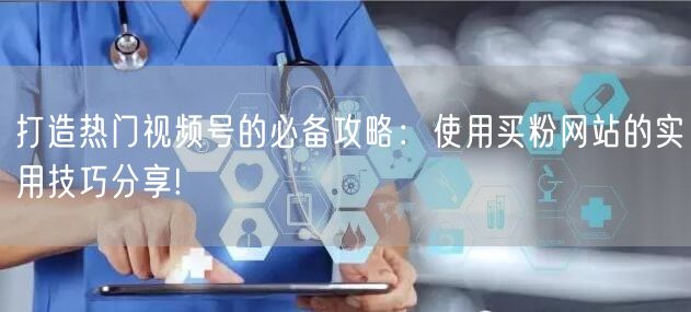 打造热门视频号的必备攻略：使用买粉网站的实用技巧分享!