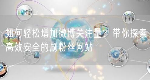 如何轻松增加微博关注量？带你探索高效安全的刷粉丝网站