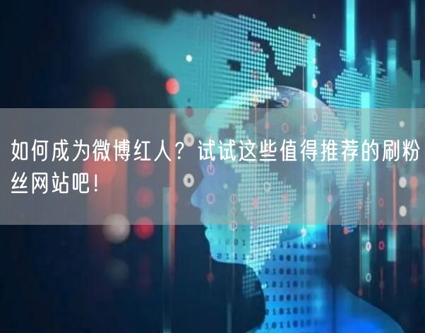 如何成为微博红人？试试这些值得推荐的刷粉丝网站吧！