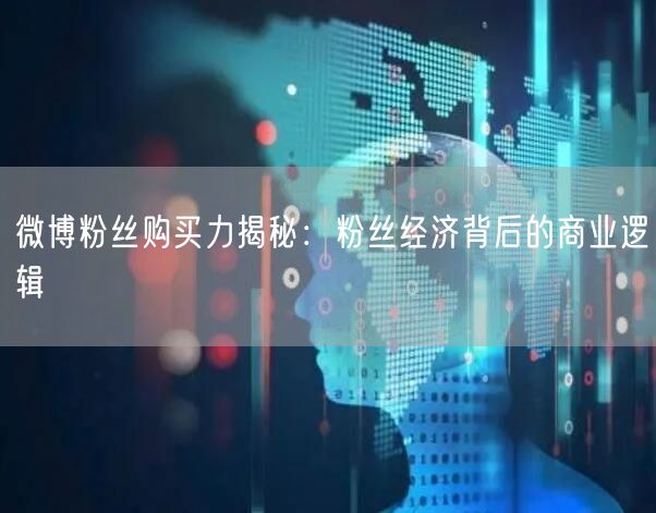 微博粉丝购买力揭秘：粉丝经济背后的商业逻辑