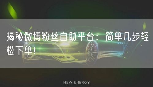 揭秘微博粉丝自助平台：简单几步轻松下单！