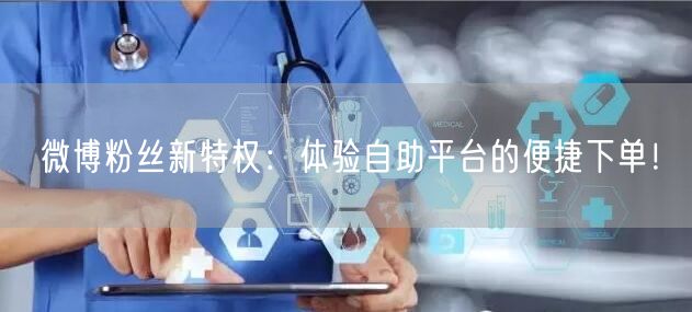 微博粉丝新特权：体验自助平台的便捷下单！