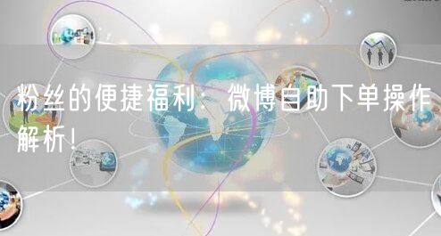 粉丝的便捷福利：微博自助下单操作解析！