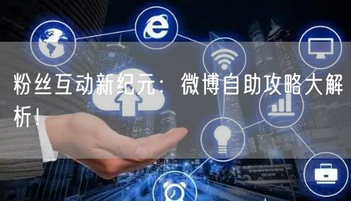 粉丝互动新纪元：微博自助攻略大解析！