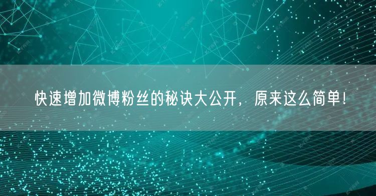 快速增加微博粉丝的秘诀大公开，原来这么简单！