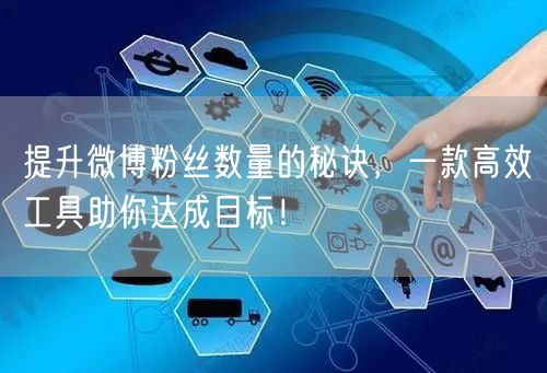 提升微博粉丝数量的秘诀，一款高效工具助你达成目标！