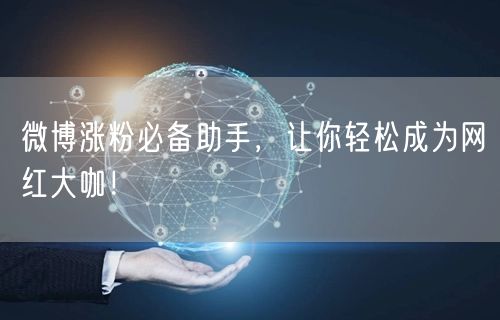 微博涨粉必备助手，让你轻松成为网红大咖！