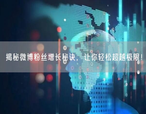 揭秘微博粉丝增长秘诀，让你轻松超越极限！