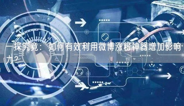 一探究竟：如何有效利用微博涨粉神器增加影响力？