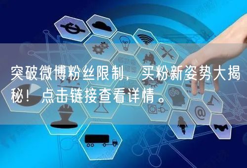 突破微博粉丝限制，买粉新姿势大揭秘！点击链接查看详情。