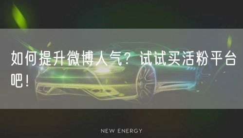 如何提升微博人气？试试买活粉平台吧！