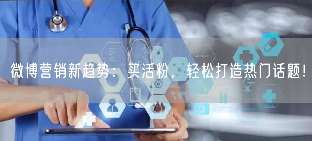 微博营销新趋势：买活粉，轻松打造热门话题！
