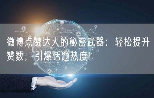 微博点赞达人的秘密武器：轻松提升赞数，引爆话题热度！