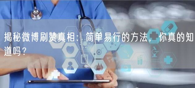 揭秘微博刷赞真相：简单易行的方法，你真的知道吗？