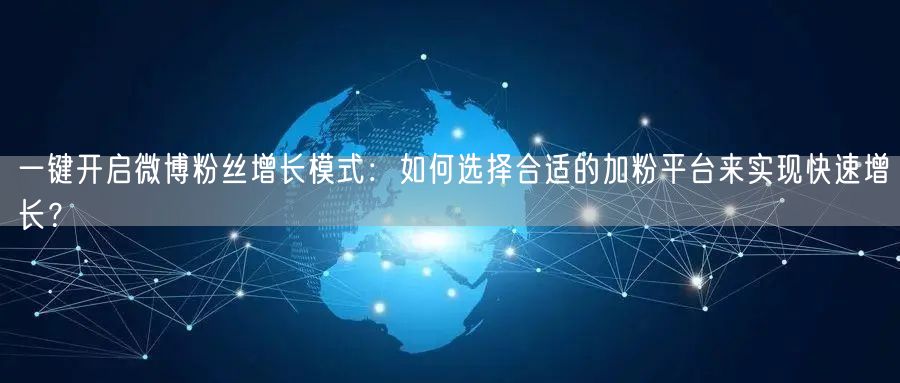 一键开启微博粉丝增长模式：如何选择合适的加粉平台来实现快速增长？