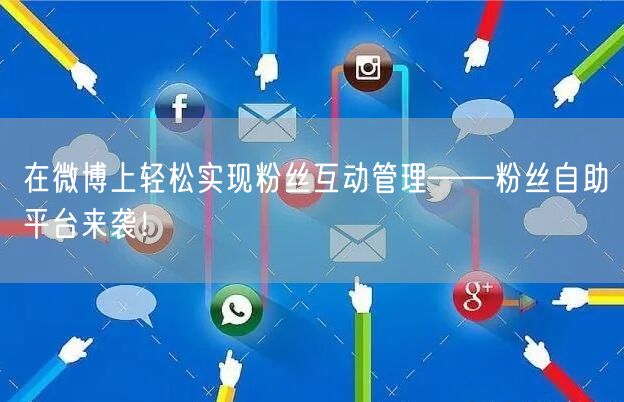在微博上轻松实现粉丝互动管理——粉丝自助平台来袭！