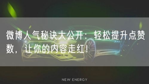微博人气秘诀大公开：轻松提升点赞数，让你的内容走红！