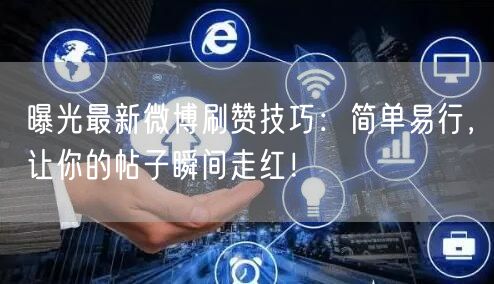 曝光最新微博刷赞技巧：简单易行，让你的帖子瞬间走红！