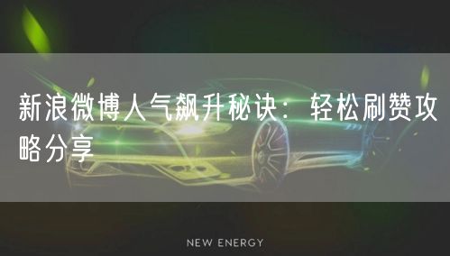 新浪微博人气飙升秘诀：轻松刷赞攻略分享