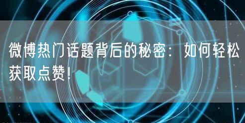 微博热门话题背后的秘密：如何轻松获取点赞！