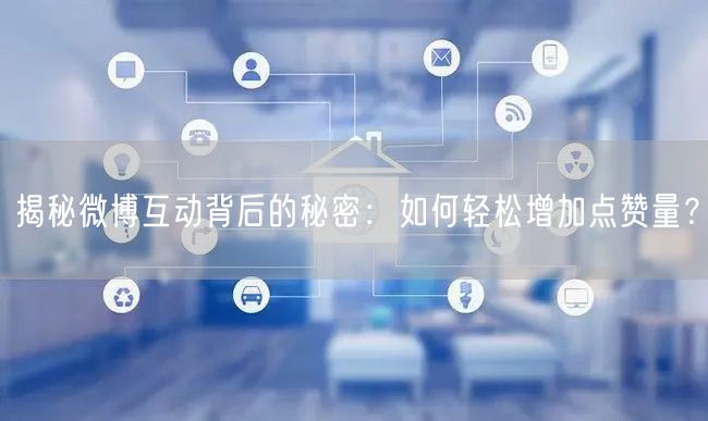 揭秘微博互动背后的秘密：如何轻松增加点赞量？