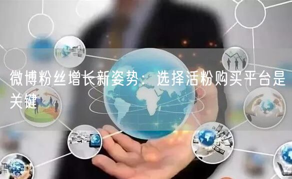 微博粉丝增长新姿势：选择活粉购买平台是关键