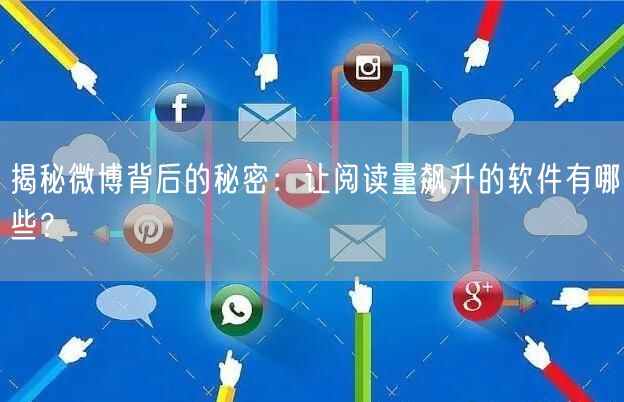 揭秘微博背后的秘密：让阅读量飙升的软件有哪些？