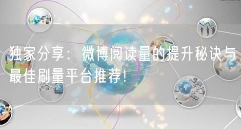 独家分享：微博阅读量的提升秘诀与最佳刷量平台推荐！