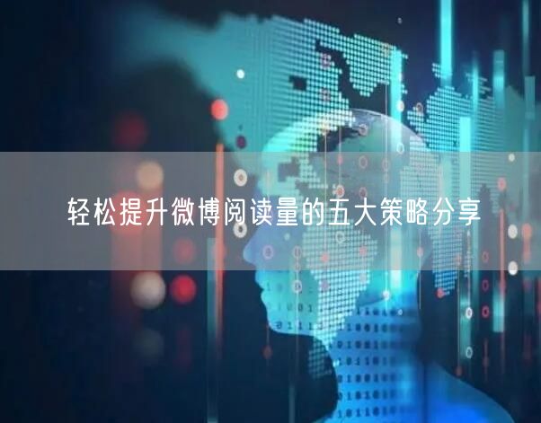 轻松提升微博阅读量的五大策略分享