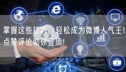 掌握这些技巧，轻松成为微博人气王！点赞评论助你登顶！