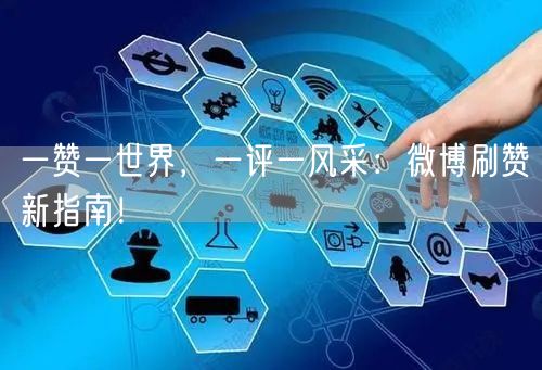 一赞一世界，一评一风采：微博刷赞新指南！