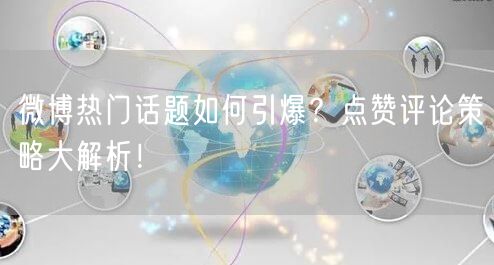 微博热门话题如何引爆？点赞评论策略大解析！